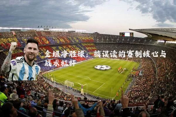全组净胜球:被误读的赛制核心与战术杠杆