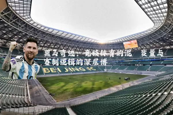 黑马奇迹:竞技体育的混沌变量与赛制逻辑的深层博弈