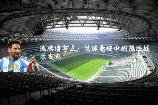 洗牌清零点:足球竞技中的隐性战术支点