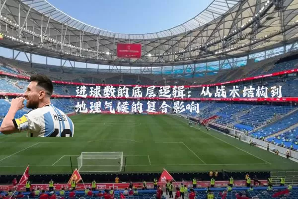 进球数的底层逻辑:从战术结构到地理气候的复合影响