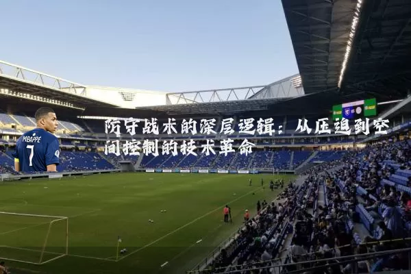 防守战术的深层逻辑:从压迫到空间控制的技术革命