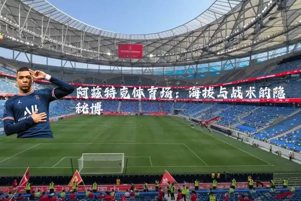 阿兹特克体育场:海拔与战术的隐秘博弈