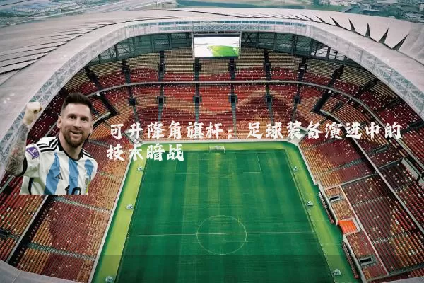可升降角旗杆：足球装备演进中的技术暗战