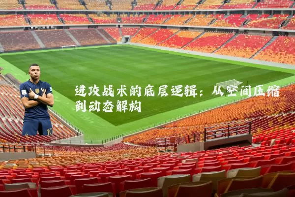 进攻战术的底层逻辑:从空间压缩到动态解构