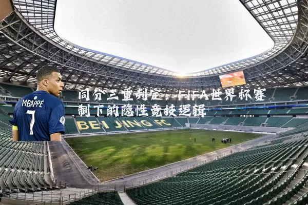 同分三重判定：FIFA世界杯赛制下的隐性竞技逻辑