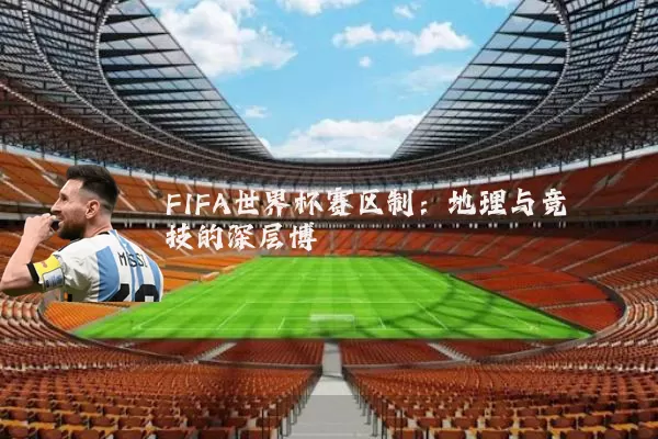 FIFA世界杯赛区制:地理与竞技的深层博弈