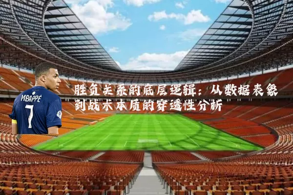 胜负关系的底层逻辑:从数据表象到战术本质的穿透性分析