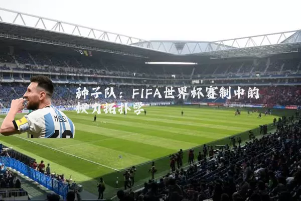 种子队:FIFA世界杯赛制中的权力拓扑学