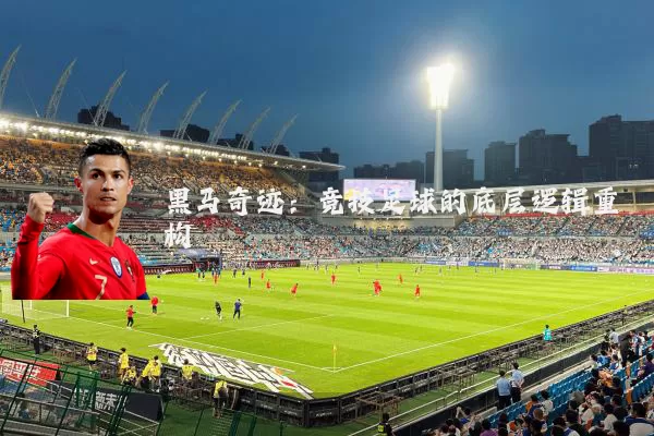 黑马奇迹:竞技足球的底层逻辑重构