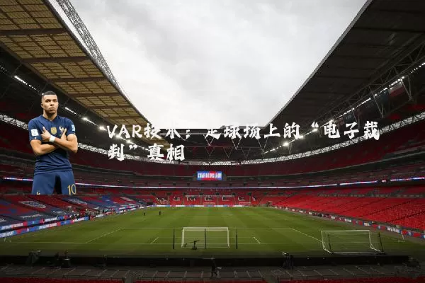 VAR技术:足球场上的“电子裁判”真相