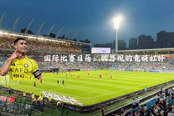 国际比赛日历:被忽视的竞技杠杆