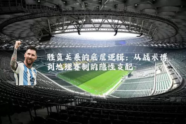 胜负关系的底层逻辑:从战术博弈到地理赛制的隐性支配