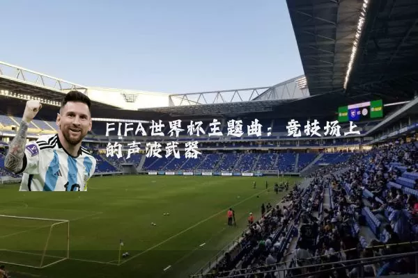 FIFA世界杯主题曲:竞技场上的声波武器