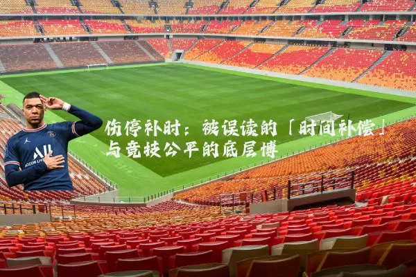 伤停补时:被误读的「时间补偿」与竞技公平的底层博弈