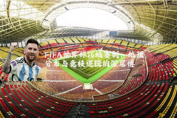 FIFA世界杯16城赛制:地理分布与竞技逻辑的深层博弈